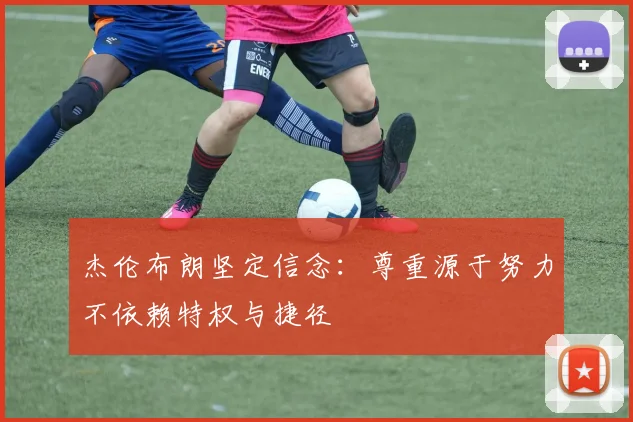 杰伦布朗坚定信念：尊重源于努力不依赖特权与捷径