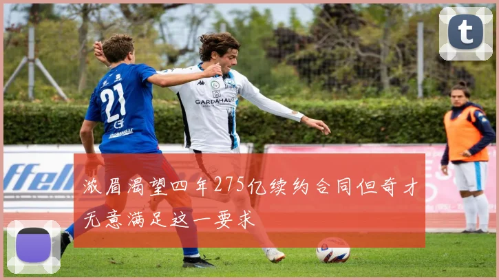 浓眉渴望四年275亿续约合同但奇才无意满足这一要求